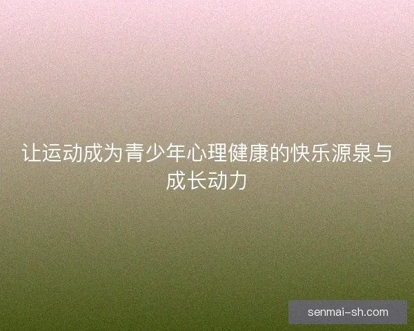 让运动成为青少年心理健康的快乐源泉与成长动力