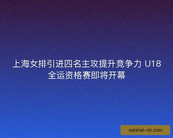 上海女排引进四名主攻提升竞争力 U18全运资格赛即将开幕